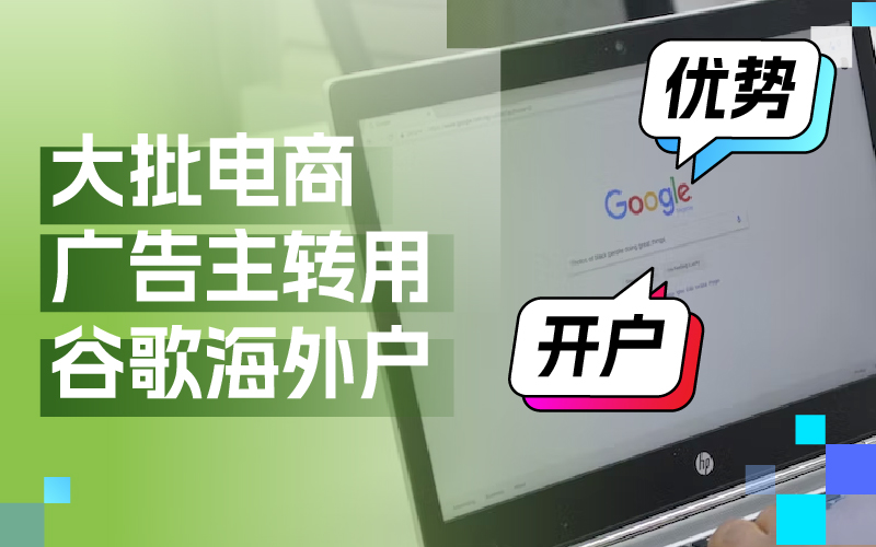 近期大批量电商广告主转用谷歌外洋户？Google外洋户事实有哪些优势及怎样开户