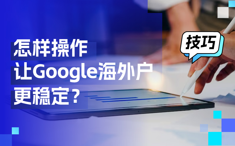 离别封户懊恼，这些操作技巧让你的谷歌外洋户更稳固！